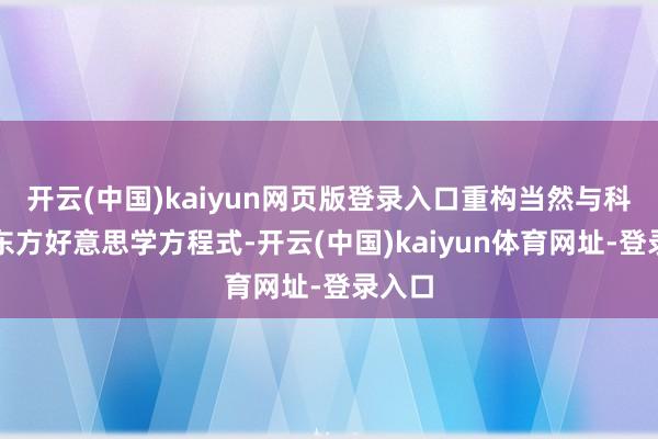 开云(中国)kaiyun网页版登录入口重构当然与科技的东方好意思学方程式-开云(中国)kaiyun体育网址-登录入口