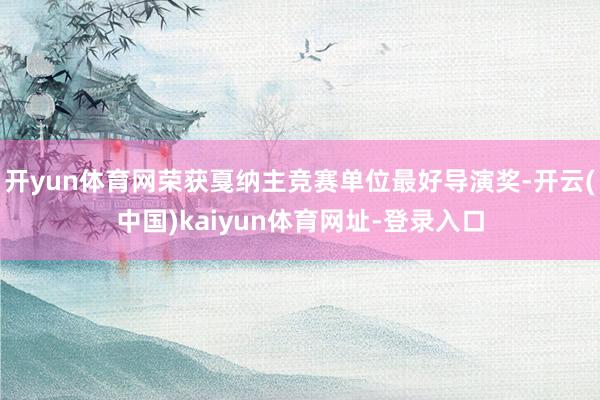 开yun体育网荣获戛纳主竞赛单位最好导演奖-开云(中国)kaiyun体育网址-登录入口