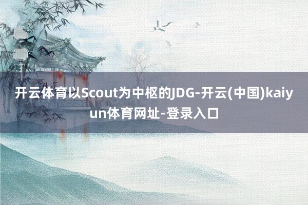 开云体育以Scout为中枢的JDG-开云(中国)kaiyun体育网址-登录入口