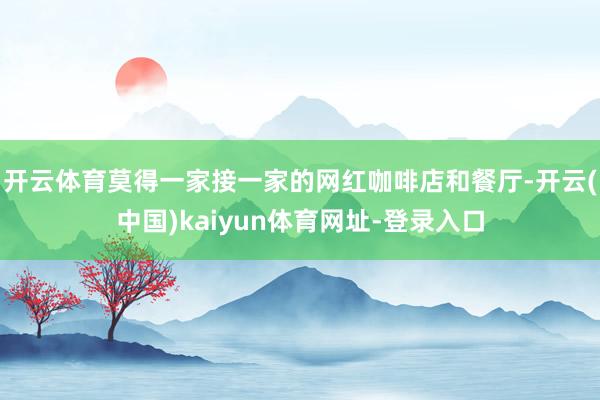 开云体育莫得一家接一家的网红咖啡店和餐厅-开云(中国)kaiyun体育网址-登录入口