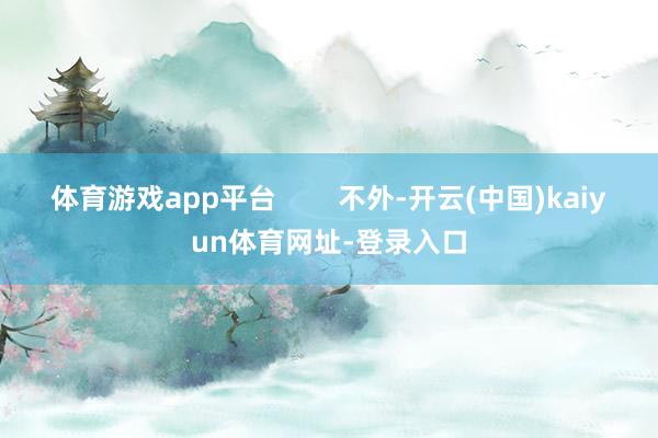 体育游戏app平台        不外-开云(中国)kaiyun体育网址-登录入口