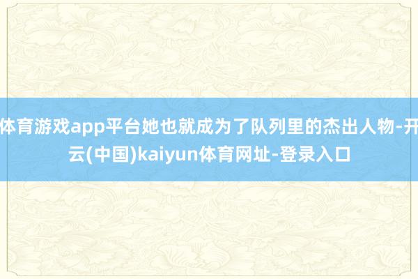 体育游戏app平台她也就成为了队列里的杰出人物-开云(中国)kaiyun体育网址-登录入口