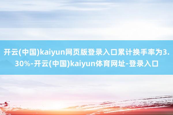 开云(中国)kaiyun网页版登录入口累计换手率为3.30%-开云(中国)kaiyun体育网址-登录入口