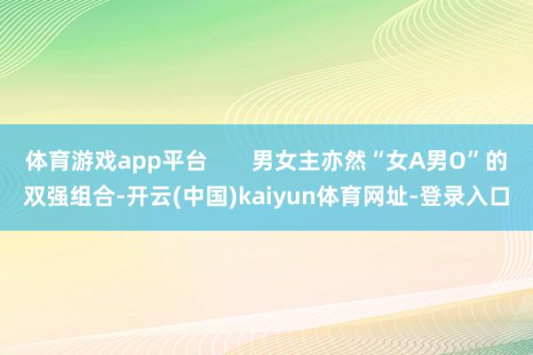 体育游戏app平台       男女主亦然“女A男O”的双强组合-开云(中国)kaiyun体育网址-登录入口
